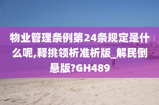 物业管理条例第24条规定是什么呢,释挑领析准析版_解民倒悬版?GH489