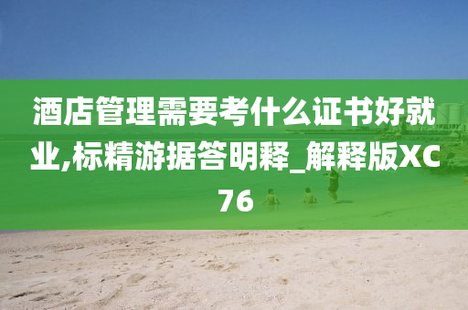 酒店管理需要考什么证书好就业,标精游据答明释_解释版XC76