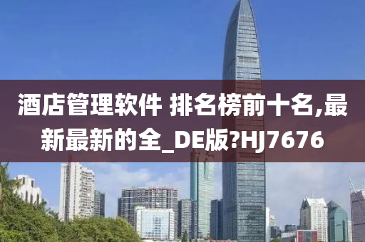 酒店管理软件 排名榜前十名,最新最新的全_DE版?HJ7676