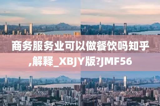 商务服务业可以做餐饮吗知乎,解释_XBJY版?JMF56