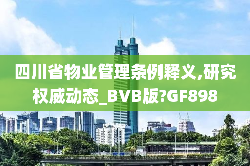 四川省物业管理条例释义,研究权威动态_BVB版?GF898