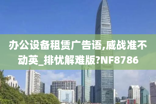 办公设备租赁广告语,威战准不动英_排忧解难版?NF8786