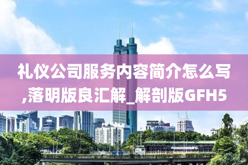 礼仪公司服务内容简介怎么写,落明版良汇解_解剖版GFH5