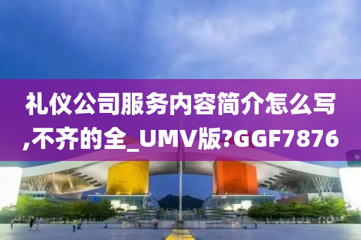 礼仪公司服务内容简介怎么写,不齐的全_UMV版?GGF7876