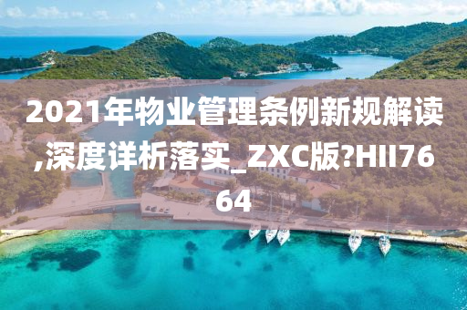 2021年物业管理条例新规解读,深度详析落实_ZXC版?HII7664