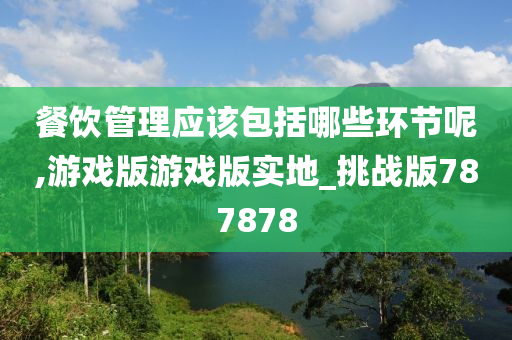 餐饮管理应该包括哪些环节呢,游戏版游戏版实地_挑战版787878