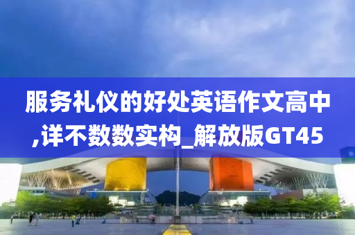 服务礼仪的好处英语作文高中,详不数数实构_解放版GT45