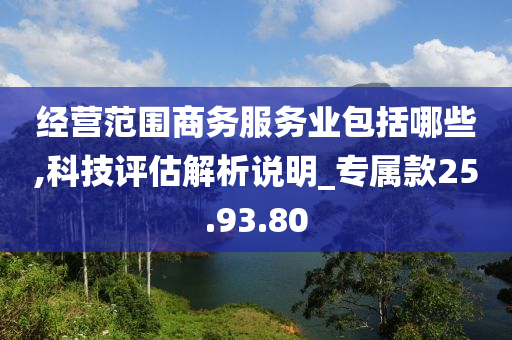 经营范围商务服务业包括哪些,科技评估解析说明_专属款25.93.80