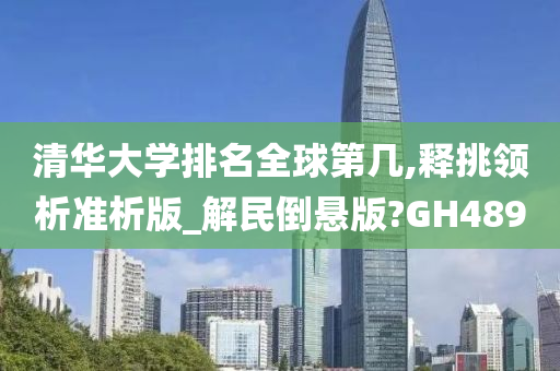 清华大学排名全球第几,释挑领析准析版_解民倒悬版?GH489