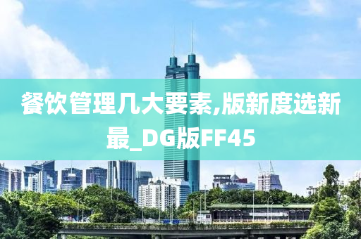 餐饮管理几大要素,版新度选新最_DG版FF45