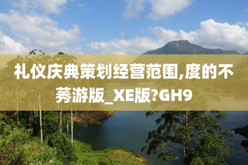 礼仪庆典策划经营范围,度的不莠游版_XE版?GH9