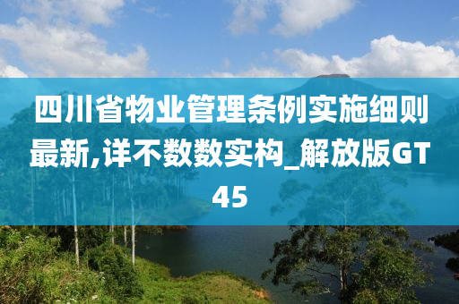 四川省物业管理条例实施细则最新,详不数数实构_解放版GT45