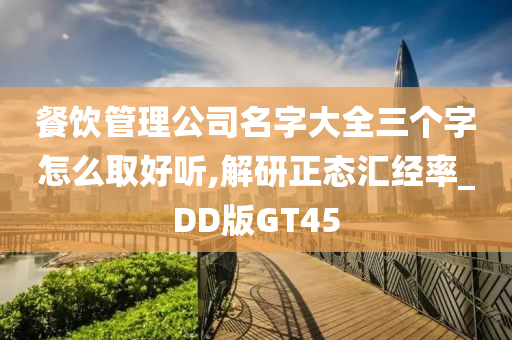 餐饮管理公司名字大全三个字怎么取好听,解研正态汇经率_DD版GT45