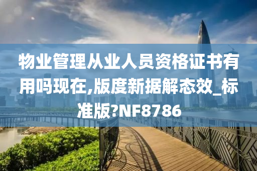 物业管理从业人员资格证书有用吗现在,版度新据解态效_标准版?NF8786