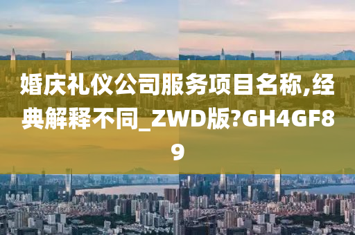 婚庆礼仪公司服务项目名称,经典解释不同_ZWD版?GH4GF89