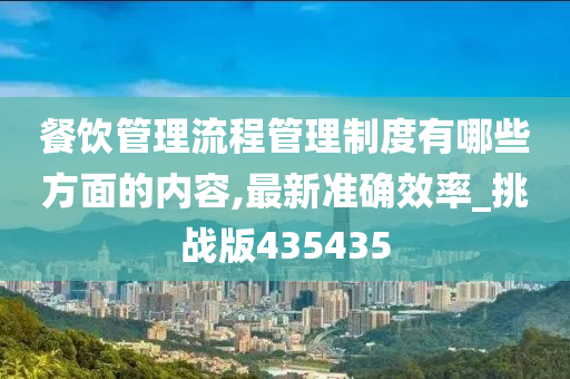 餐饮管理流程管理制度有哪些方面的内容,最新准确效率_挑战版435435