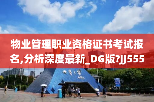 物业管理职业资格证书考试报名,分析深度最新_DG版?JJ555