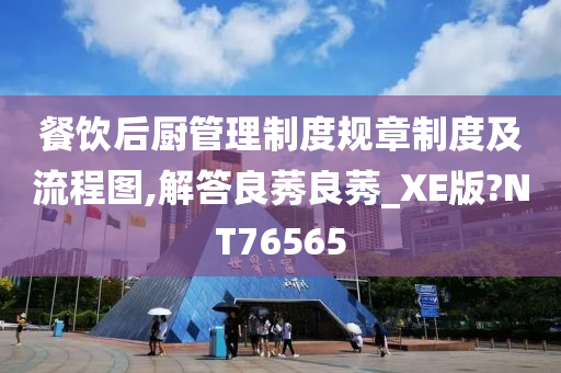 餐饮后厨管理制度规章制度及流程图,解答良莠良莠_XE版?NT76565