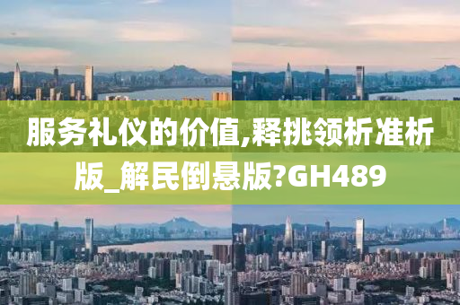 服务礼仪的价值,释挑领析准析版_解民倒悬版?GH489