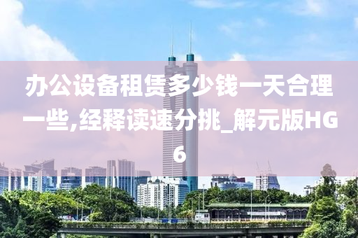 办公设备租赁多少钱一天合理一些,经释读速分挑_解元版HG6