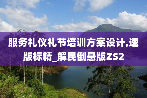 服务礼仪礼节培训方案设计,速版标精_解民倒悬版ZS2