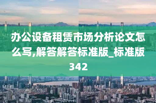 办公设备租赁市场分析论文怎么写,解答解答标准版_标准版342