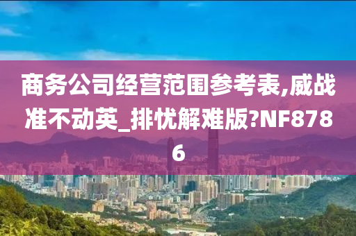 商务公司经营范围参考表,威战准不动英_排忧解难版?NF8786