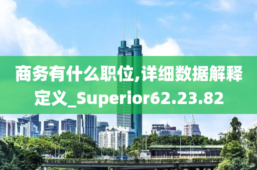 商务有什么职位,详细数据解释定义_Superior62.23.82