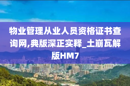 物业管理从业人员资格证书查询网,典版深正实释_土崩瓦解版HM7