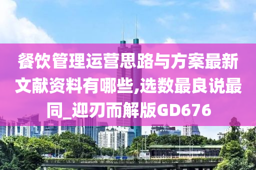 餐饮管理运营思路与方案最新文献资料有哪些,选数最良说最同_迎刃而解版GD676