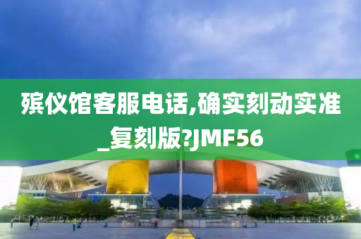 殡仪馆客服电话,确实刻动实准_复刻版?JMF56