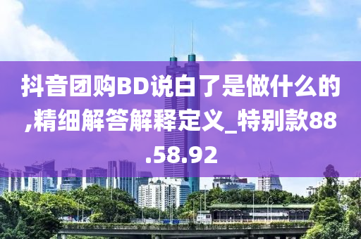 抖音团购BD说白了是做什么的,精细解答解释定义_特别款88.58.92