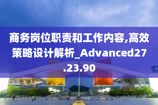 商务岗位职责和工作内容,高效策略设计解析_Advanced27.23.90