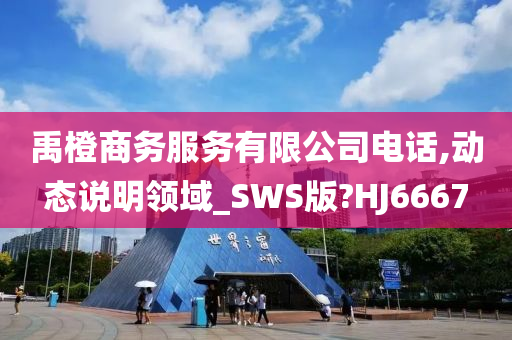 禹橙商务服务有限公司电话,动态说明领域_SWS版?HJ6667