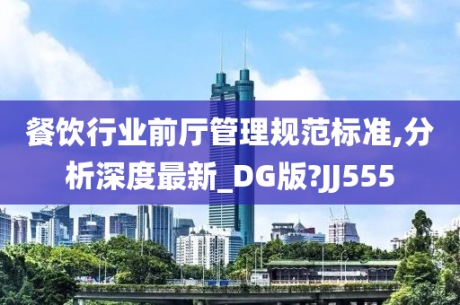 餐饮行业前厅管理规范标准,分析深度最新_DG版?JJ555