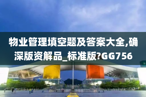 物业管理填空题及答案大全,确深版资解品_标准版?GG756