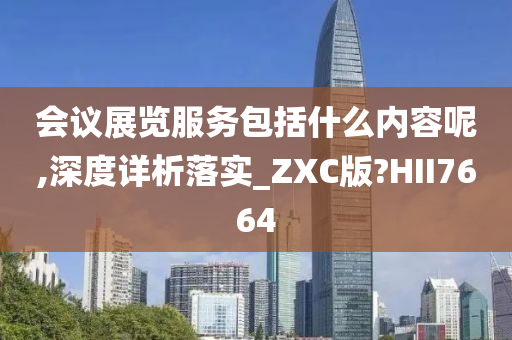 会议展览服务包括什么内容呢,深度详析落实_ZXC版?HII7664