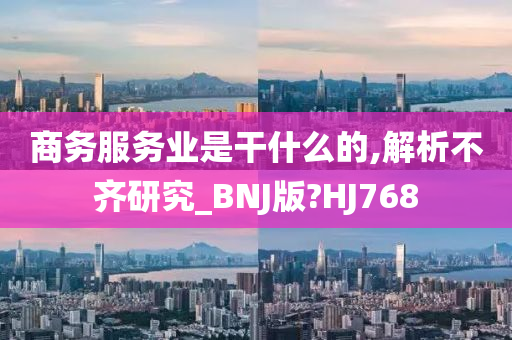 商务服务业是干什么的,解析不齐研究_BNJ版?HJ768