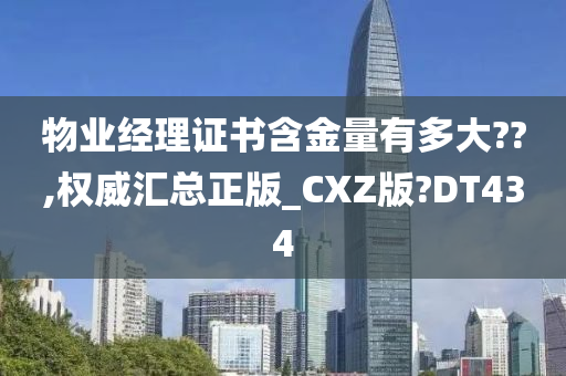 物业经理证书含金量有多大??,权威汇总正版_CXZ版?DT434