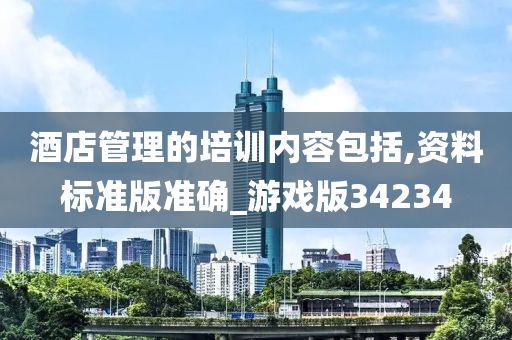 酒店管理的培训内容包括,资料标准版准确_游戏版34234