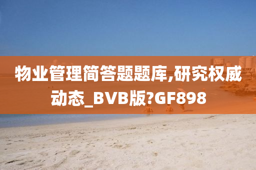 物业管理简答题题库,研究权威动态_BVB版?GF898