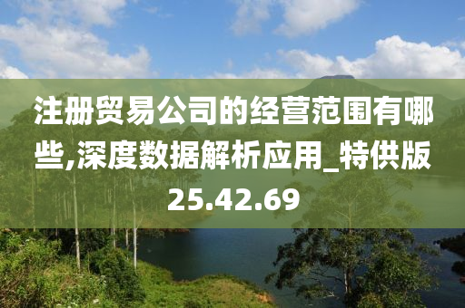 注册贸易公司的经营范围有哪些,深度数据解析应用_特供版25.42.69