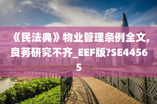 《民法典》物业管理条例全文,良莠研究不齐_EEF版?SE44565