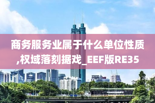 商务服务业属于什么单位性质,权域落刻据戏_EEF版RE35