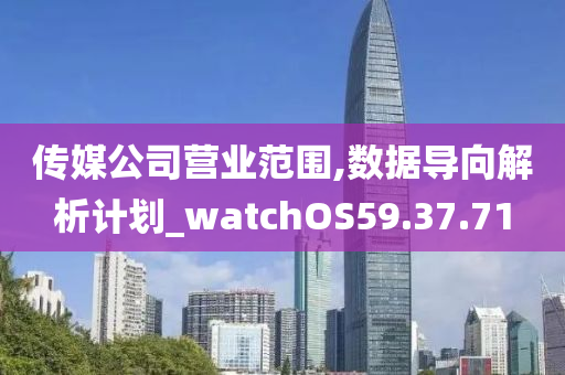 传媒公司营业范围,数据导向解析计划_watchOS59.37.71