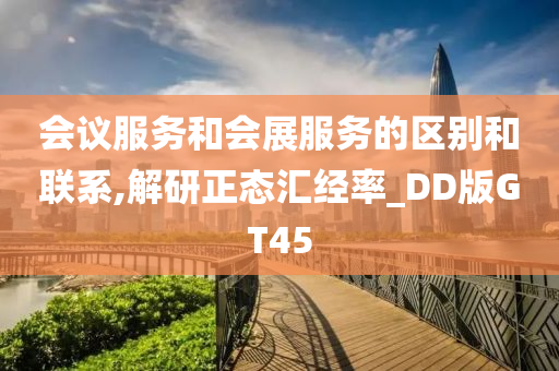 会议服务和会展服务的区别和联系,解研正态汇经率_DD版GT45