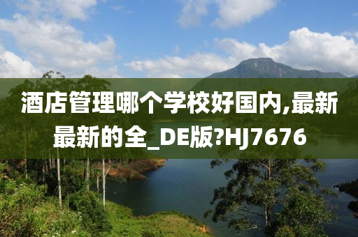 酒店管理哪个学校好国内,最新最新的全_DE版?HJ7676