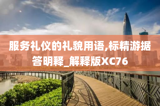 服务礼仪的礼貌用语,标精游据答明释_解释版XC76