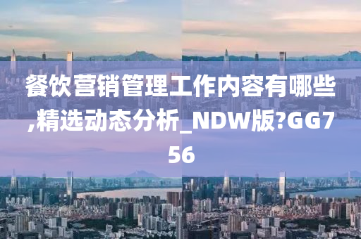 餐饮营销管理工作内容有哪些,精选动态分析_NDW版?GG756