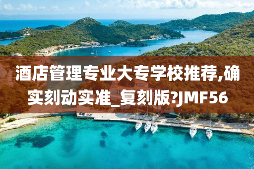 酒店管理专业大专学校推荐,确实刻动实准_复刻版?JMF56